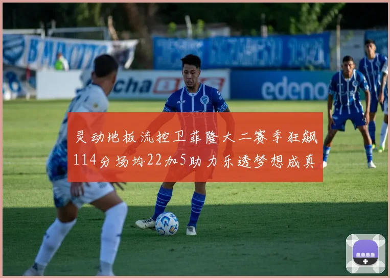 灵动地板流控卫菲隆大二赛季狂飙114分场均22加5助力乐透梦想成真